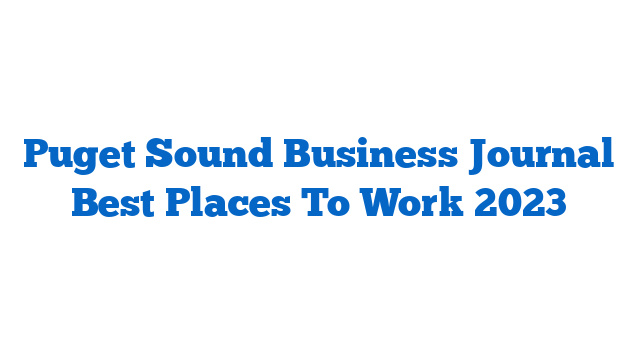 Puget Sound Business Journal Best Places To Work 2023