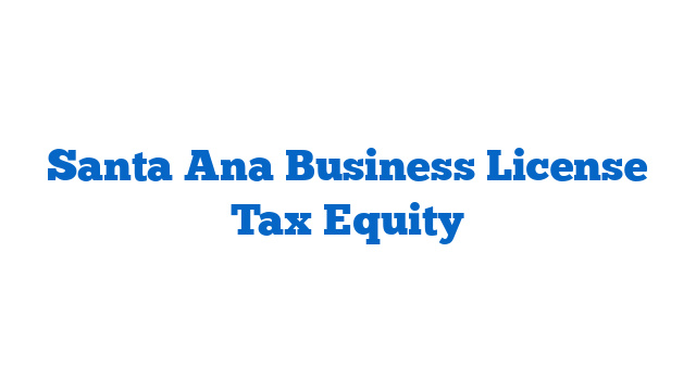 Santa Ana Business License Tax Equity