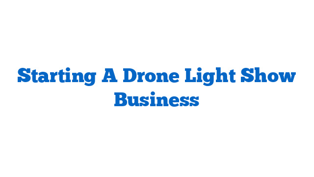 Starting A Drone Light Show Business