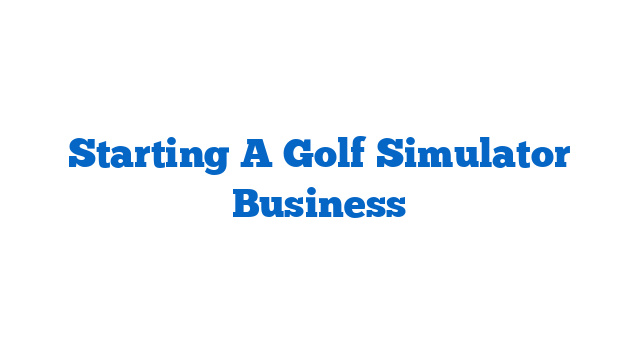 Starting A Golf Simulator Business