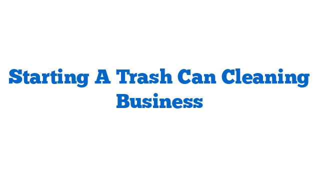 Starting A Trash Can Cleaning Business