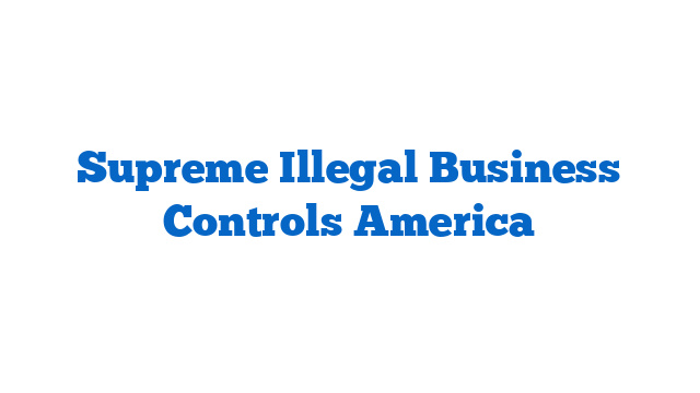 Supreme Illegal Business Controls America