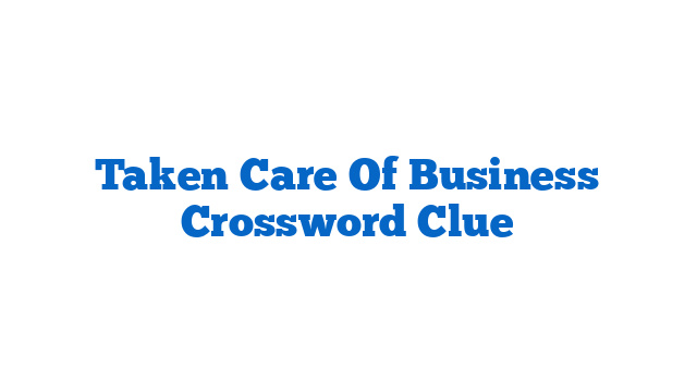 Taken Care Of Business Crossword Clue