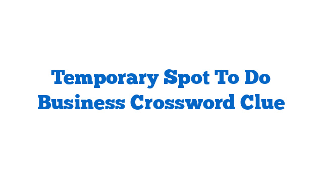 Temporary Spot To Do Business Crossword Clue