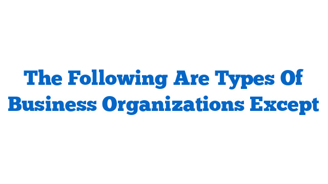 The Following Are Types Of Business Organizations Except