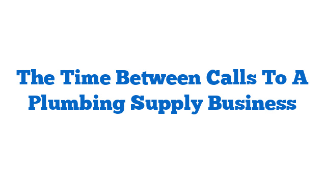 The Time Between Calls To A Plumbing Supply Business