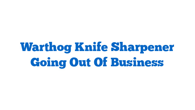 Warthog Knife Sharpener Going Out Of Business