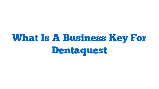 What Is A Business Key For Dentaquest