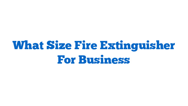 What Size Fire Extinguisher For Business