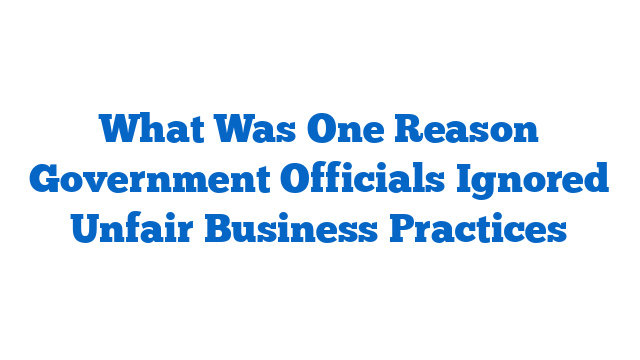 What Was One Reason Government Officials Ignored Unfair Business Practices
