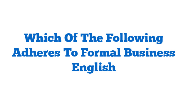 Which Of The Following Adheres To Formal Business English