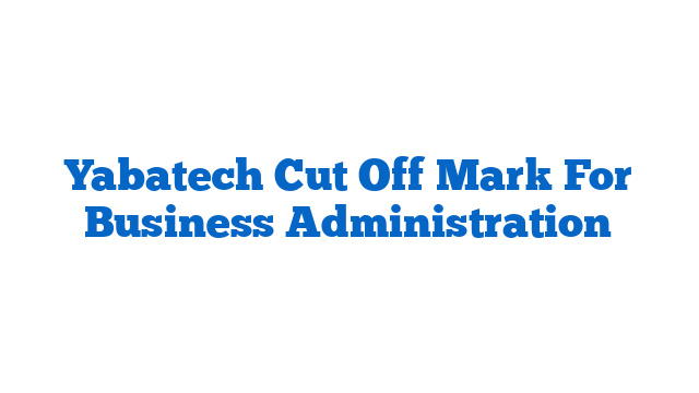 Yabatech Cut Off Mark For Business Administration